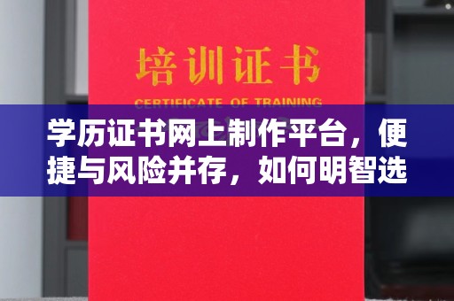 虾峙学历证书网上制作平台，便捷与风险并存，如何明智选择？